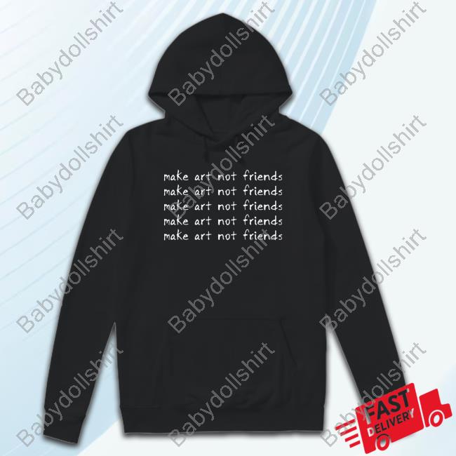 Make Art Not Friends Shirt