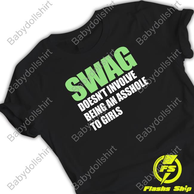 Shirts That Go Hard Swag Doesn't Involve Being An Asshole To Girls Shirt Shirtsthtgohard