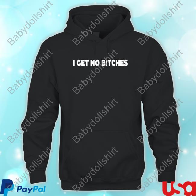 I Get No Bitches Tee Shirt Bleaaplz