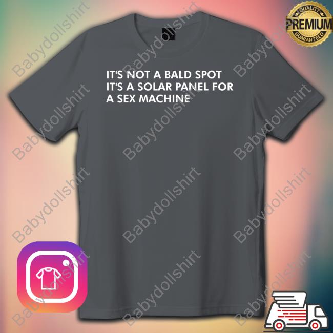Shirts That Go Hard It's Not A Bald Spot It's A Solar Panel For A Sex Machine T Shirts