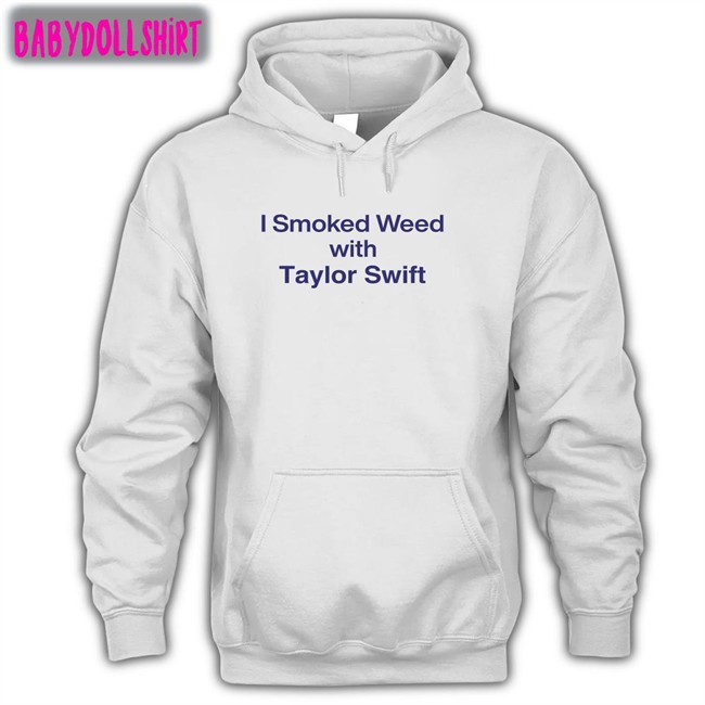 Shirtsthtgohard Shirts That Go Hard I Smoked Weed With Taylor Swift