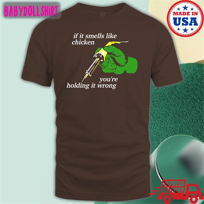 If It Smells Like Chicken You're Holding It Wrong T Shirt