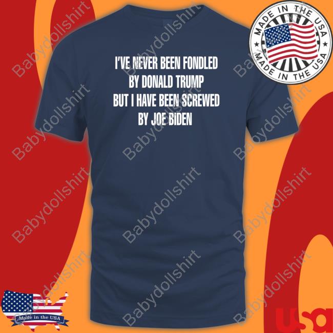 Official I've Never Been Fondled By Donald Trump But I Have Been Screwed By Joe Biden Tee
