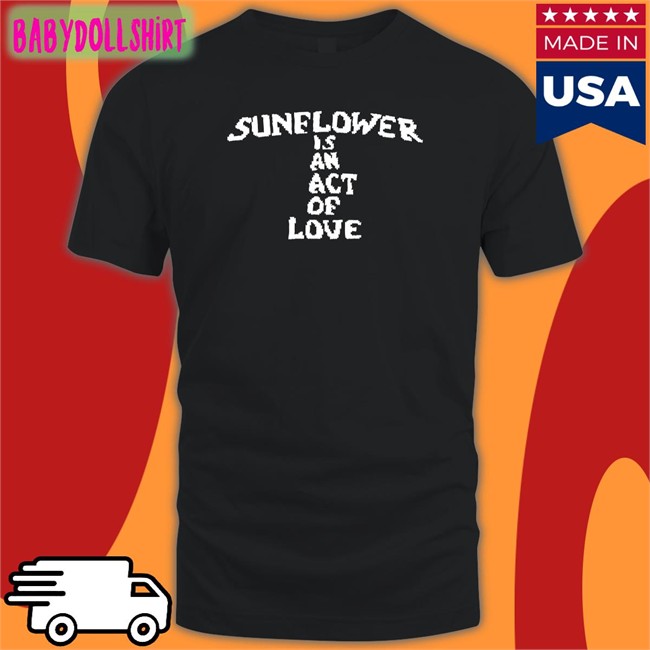 Hbx Merch Sunflower Is An Act Of Love T Shirt Mainlyjay