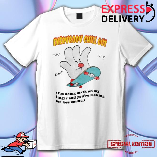 Jmcgg Everybody Chill Out I’M Doing Math On My Fingers And You’Re Making Me Lose Count Shirts