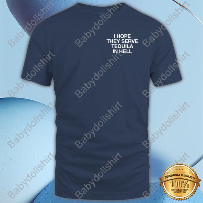 Official I Hope They Serve Tequila In Hell T-Shirt
