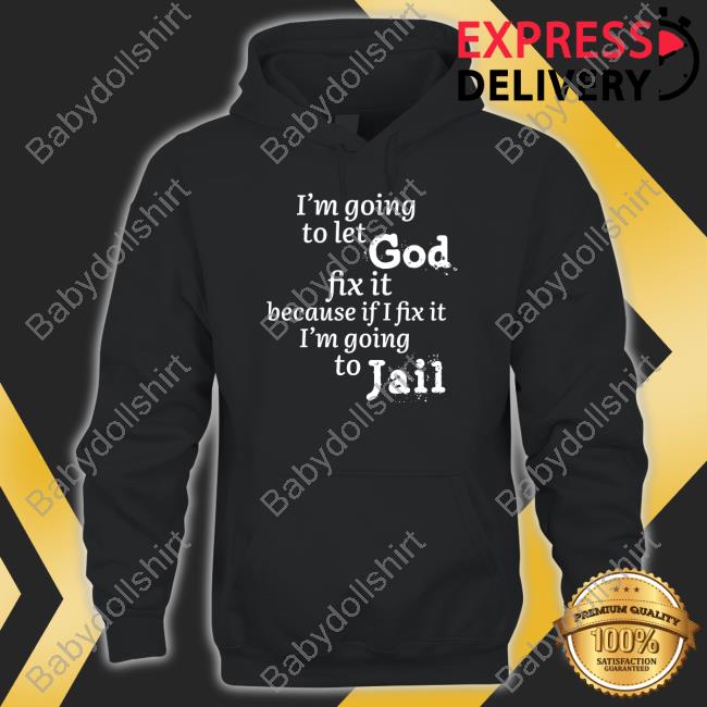 I’M Going To Let God Fix It Because If I Fix It I’M Going To Jail Tee