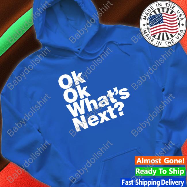 Ok Ok What's Next Shirts