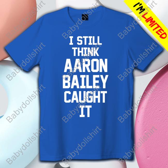 Official I Still Think Aaron Bailey Caught It Shirt
