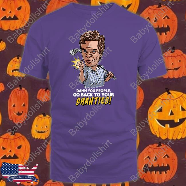 Shooter Mcgavin Merch Damn You People Go Back To Your Shanties Tee Shirt
