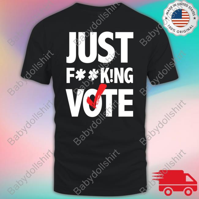 Just F**King Vote Shirt