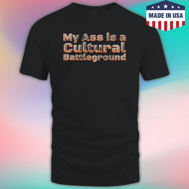 Official My Ass Is A Cultural Battleground Shirt
