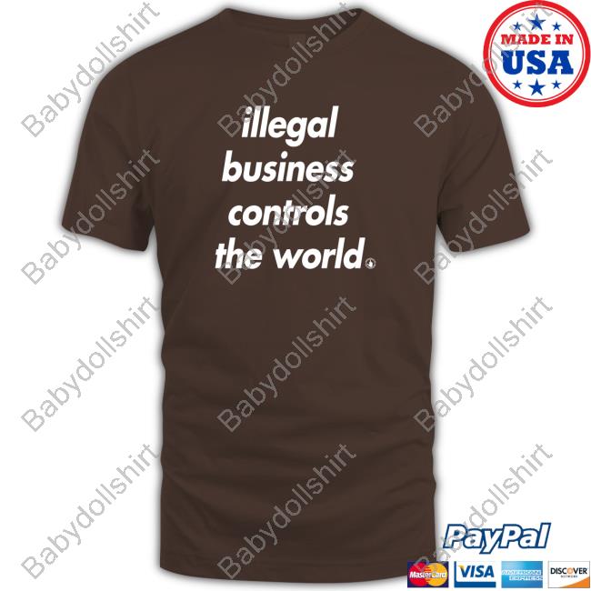 Official I Never Heard of You Illegal Business Controls The World Tee