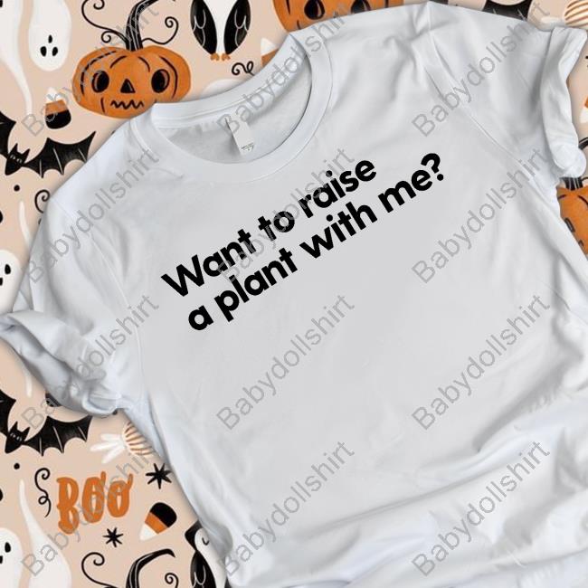 Want To Raise A Plant With Me Shirt