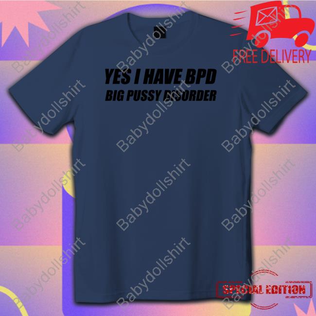 Official Yes I Have Bpd Big Pussy Disorder T Shirt