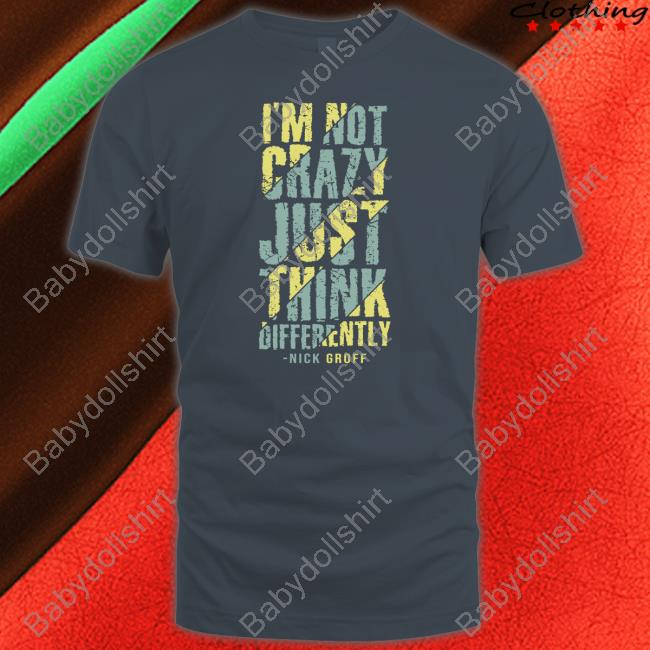 Official The Nick Groff I’M Not Crazy Just Think Differently Shirt