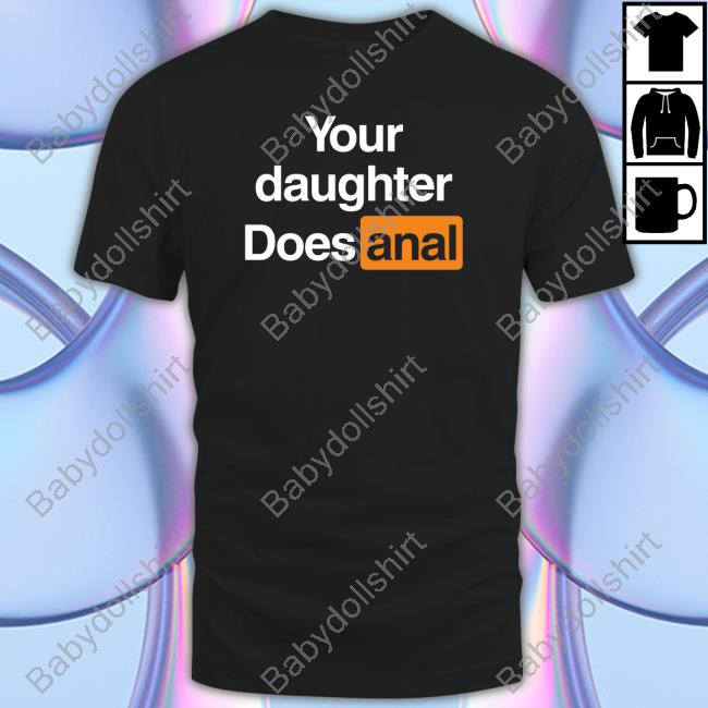 Your Daughter Does Anal Shirts Shirts That Go Hard