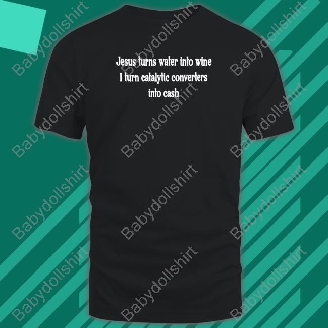 Shirts That Go Hard Jesus Turns Water Into Wine I Turn Catalytic Converters Into Cash T Shirt