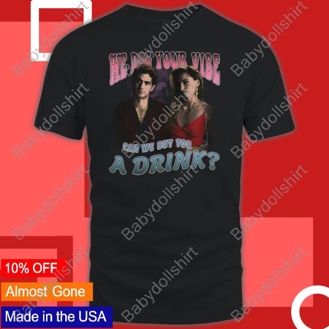 Official We Dig Your Vibe Can We Buy You A Drink Shirt Goodshirts Merch