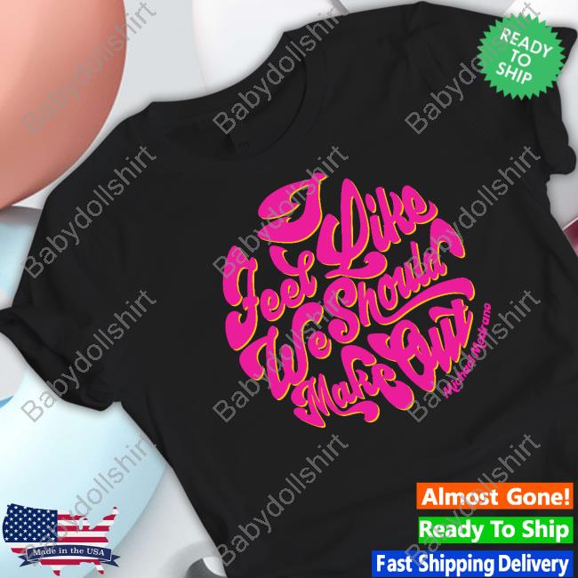 I Feel Like We Should Make Out Hoodie