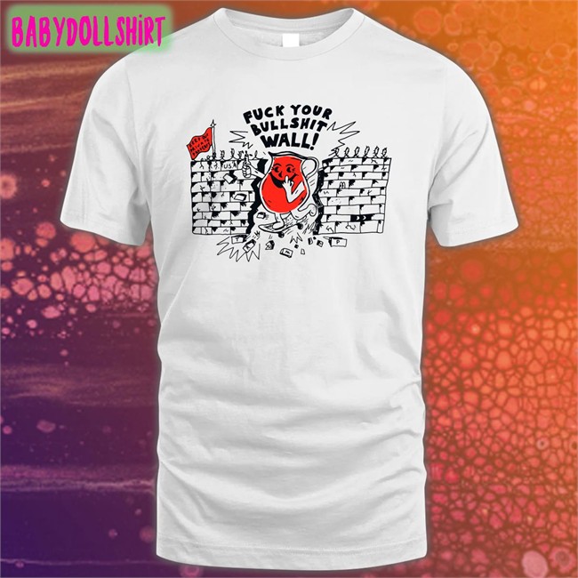 Shirts That Go Hard Fuck Your Bull Shit Wall Shirts