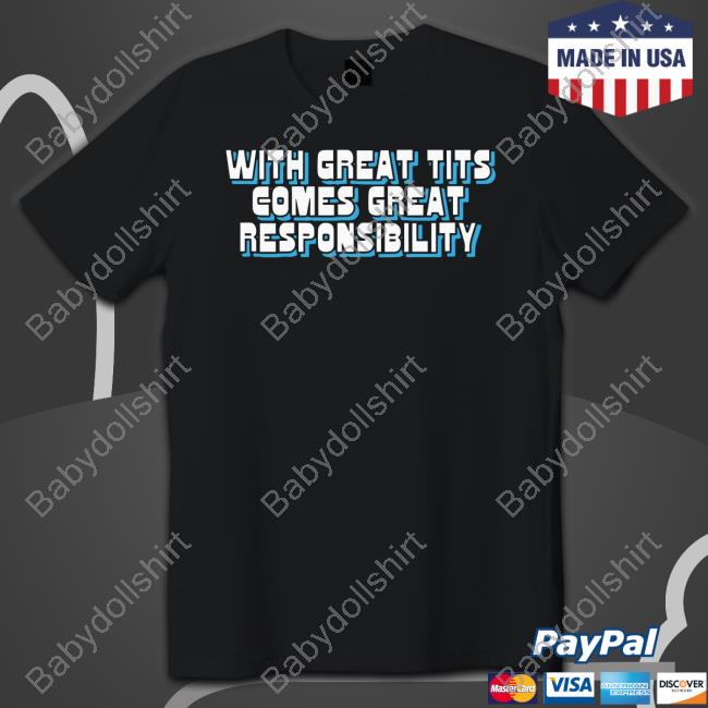 Official The Good Shirts Shop With Great Tits Comes Great Responsibility Shirt Shirts That Go Hard