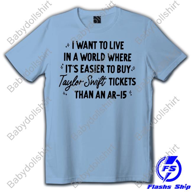 I Want To Live In A World Where It's Easier To Buy Taylor Swift Tickets Than An Ar-15 T Shirts