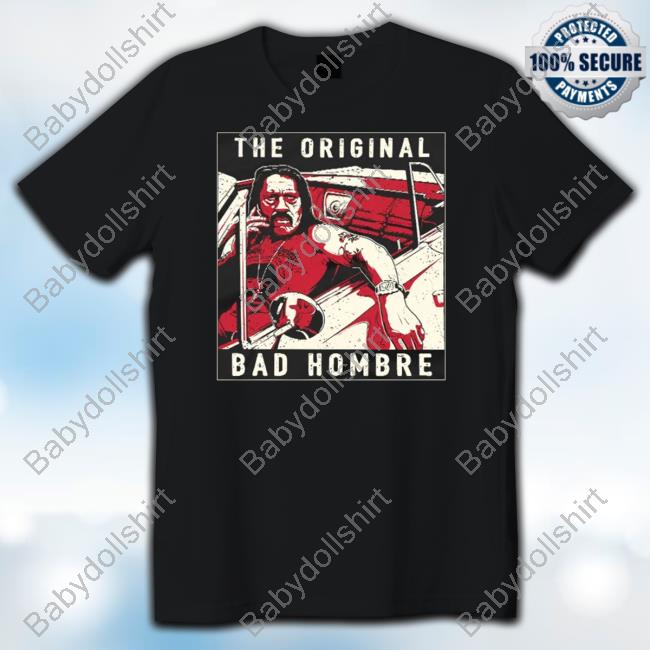 Official Danny Trejo The Original Bad Hombre T Shirt