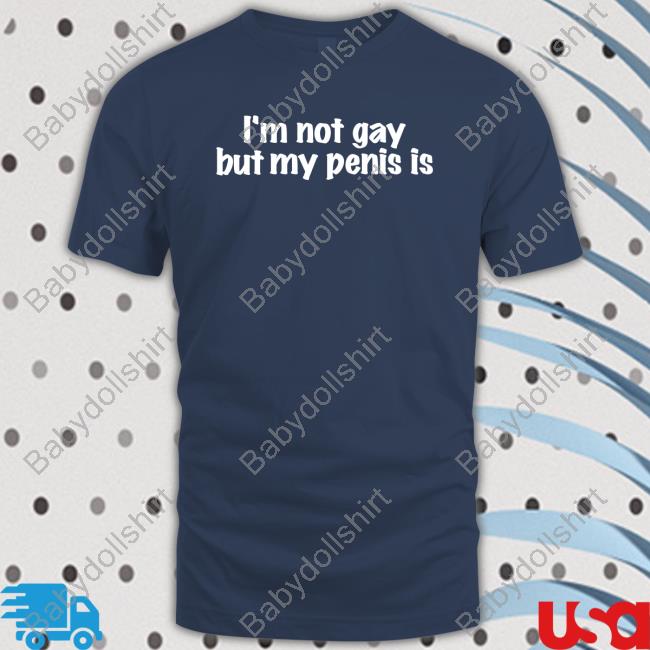 I'm Not Gay But My Penis Is Shirt