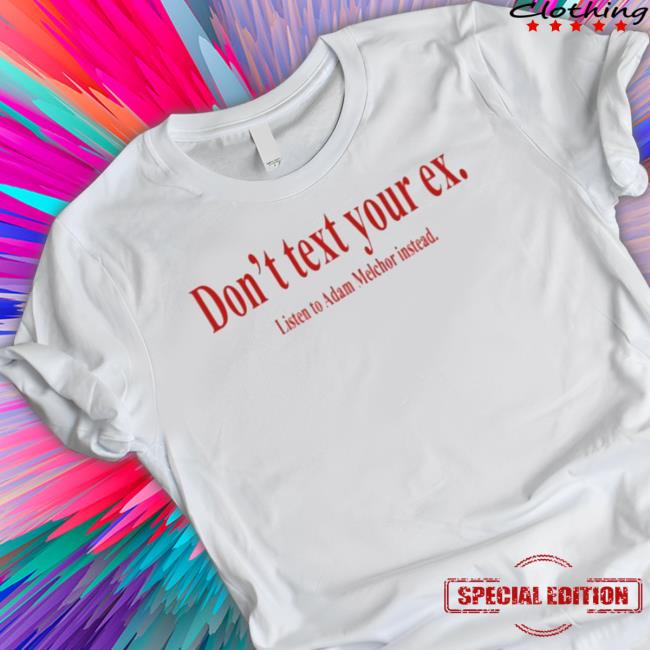 Official Don’t Text Your Ex Listen To Adam Melchor Instead Classic shirt