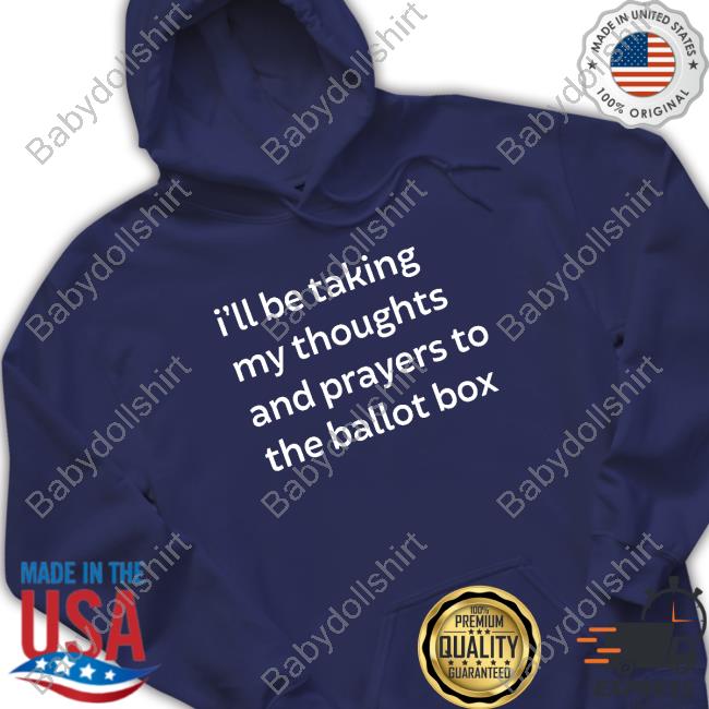 I'll Be Taking My Thoughts And Prayers To The Ballot Box Tee Shirt