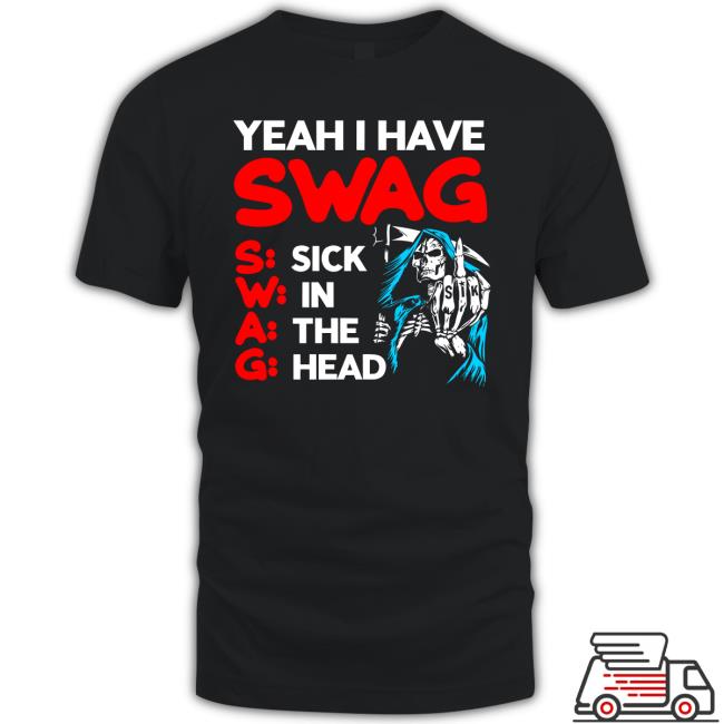 Yeah I Have Swag Sick In The Head Tee Shirt