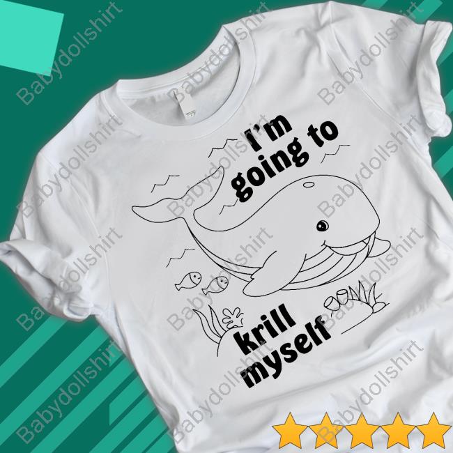 I'm Going To Krill Myself T-Shirt