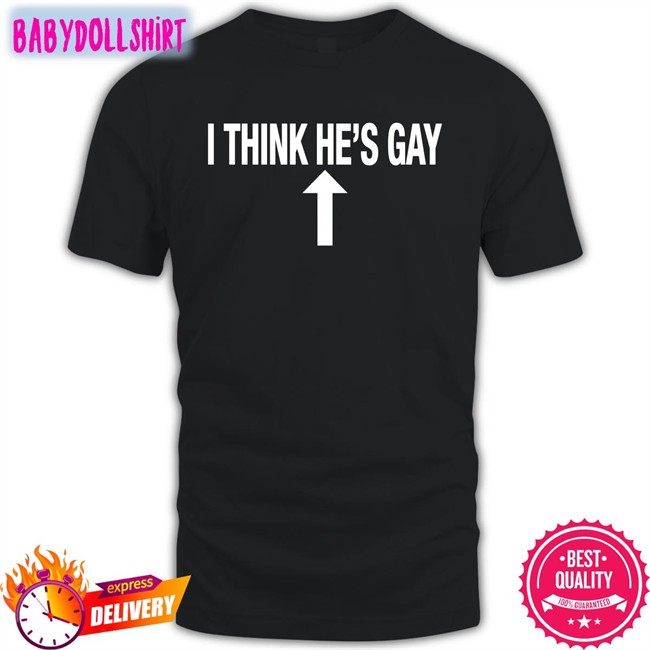 Shirts That Go Hard I Think He's Gay Shirt 2022 Shirtsthtgohard
