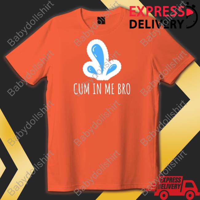 Cum in Me Bro T Shirt