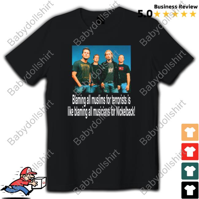 Blaming All Muslims For Terrorists Is Like Blaming All Musicians For Nickelback Tee Shirt Shirts That Go Hard