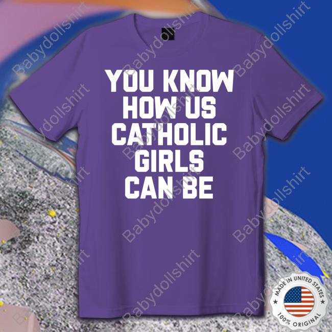 Official You Know How Us Catholic Girls Can Be Shirt
