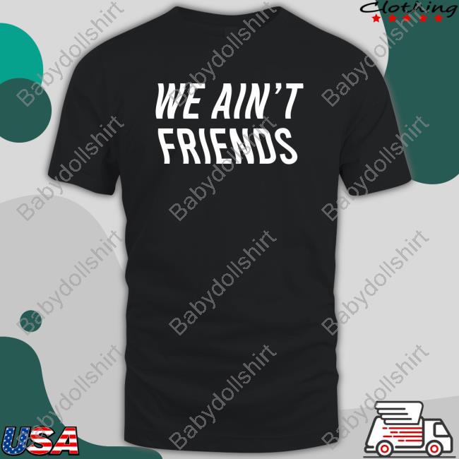 We Ain't Friends Shirt 2022 Vizzy Rayven