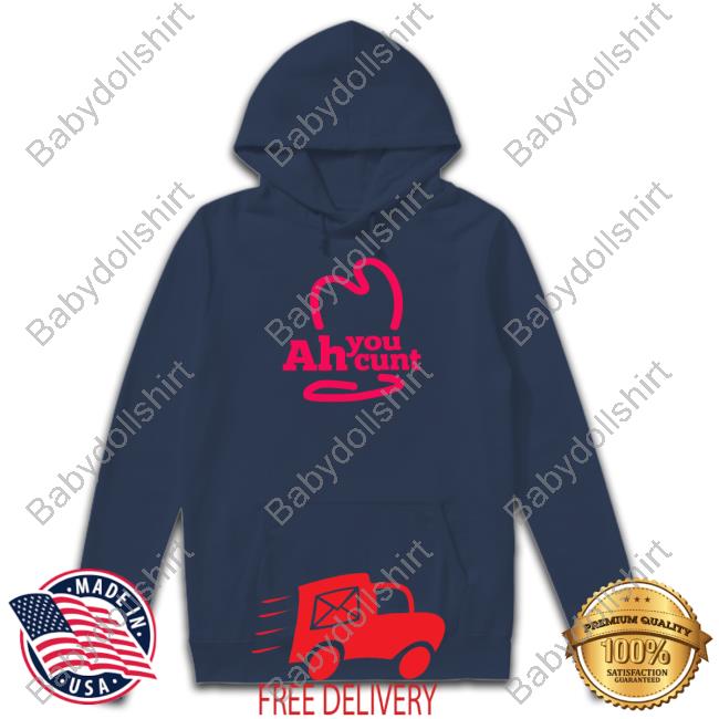 Shirts That Go Hard Ah You Cunt Shirt