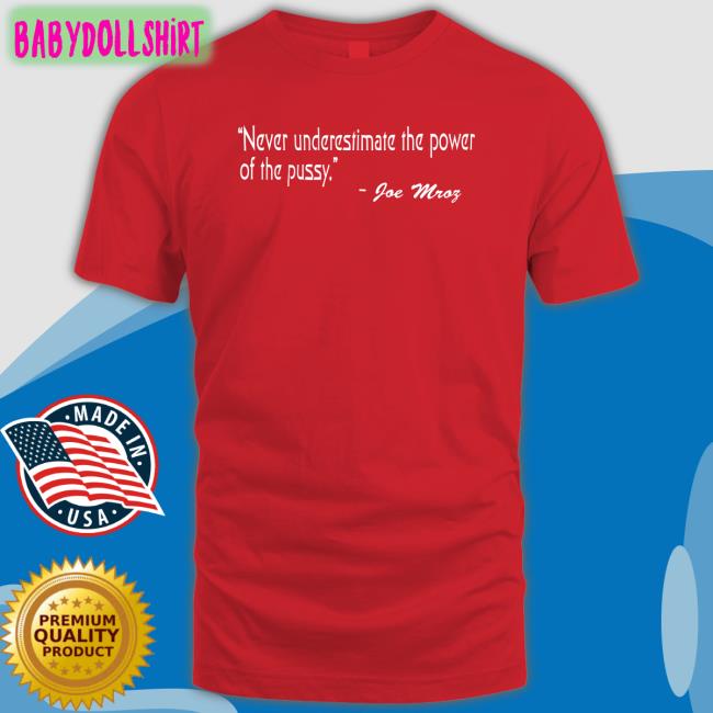 Never Underestimate The Power Of The Pussy Joe Mroz Shirt Shirts That Go Hard