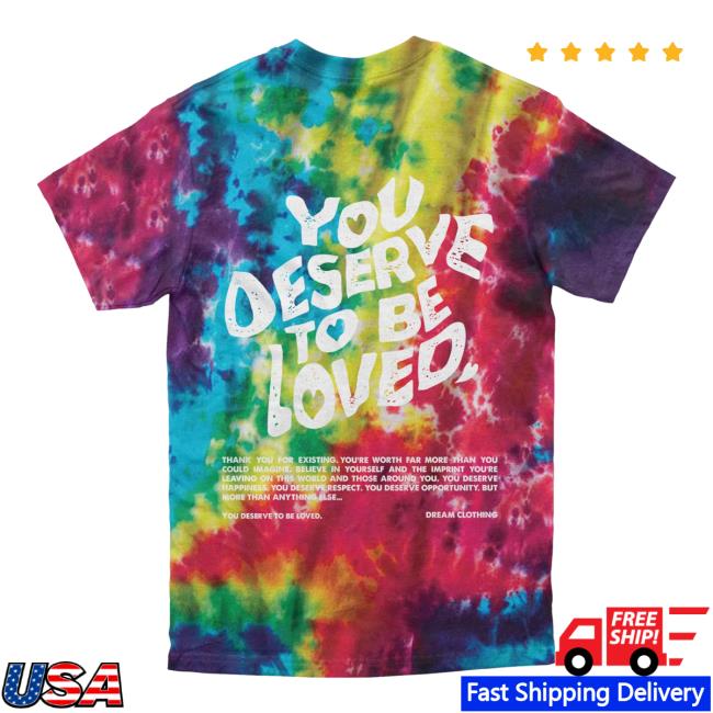 Official Dream Clothing You Deserve To Be Loved Tie Dye New Shirt Slushie Dreamclothinghq Tie-Dye