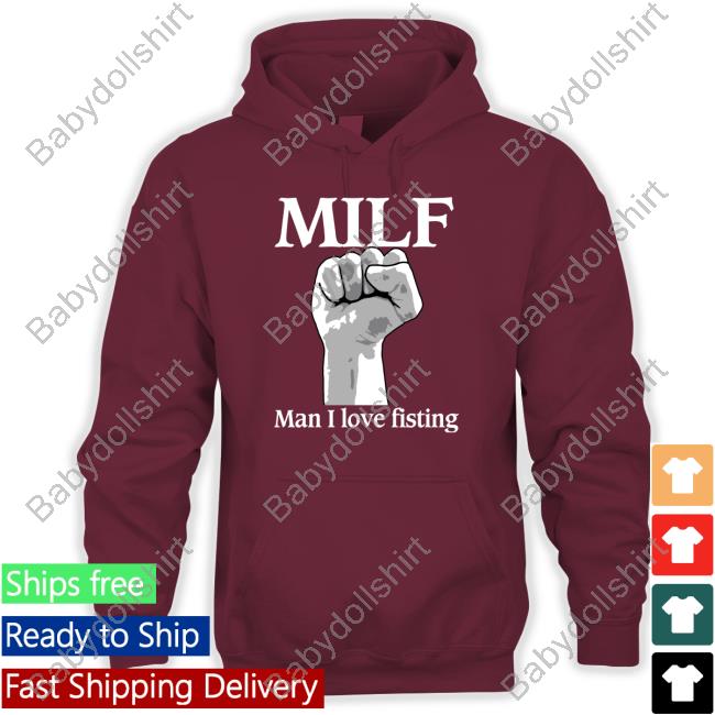 Shirts That Go Hard Milf Man I Love Fisting Tee Shirt Thegoodshirts