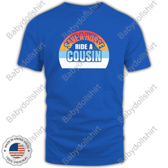 Shirts With Threatening Auras Save A Horse Save Ride A Cousin Tee Shirt Disturbingshirt