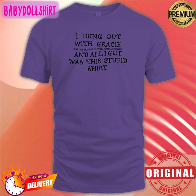 Gracie Abrams Nation I Hung Out With Gracie And All I Got Was This Stupid Shirt T Shirt Paris Berlin London October 2022