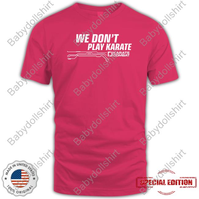 Official We Don't Play Karate T Shirt Official Karate Combat Store We Don't Play Karate T Shirt