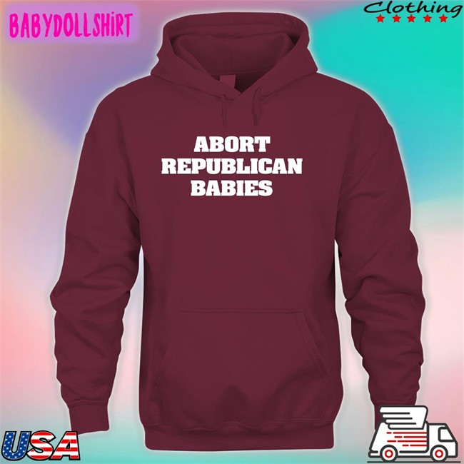Abort Republican Babies Hoodie Abort Republican Babies T Shirts The Anti Fascists Of Reddit