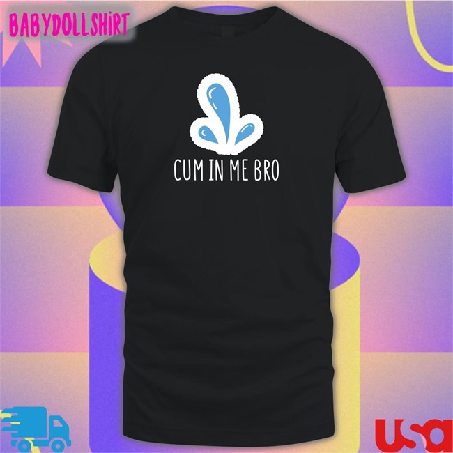Cum In Me Bro Shirt Wicked Naughty Apparel