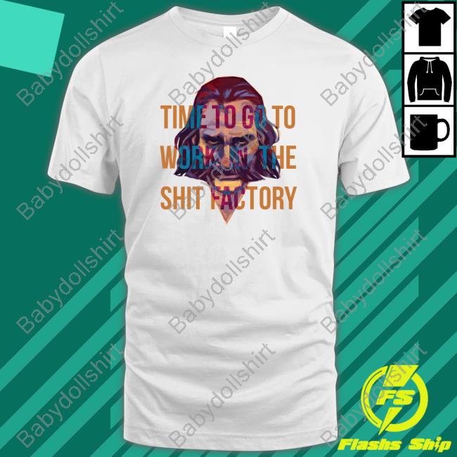 Time To Go To Work In The Shit Factory Shirt