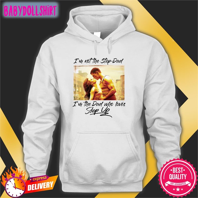 Shirts That Go Hard Merch I'm Not The Step Dad I'm The Dad Who Loves Step Up Sweatshirt Shirtsthtgohard