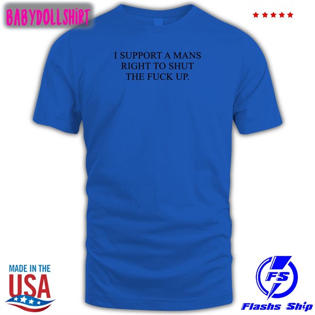 I Support A Mans Right To Shut The Fuck Up Tee